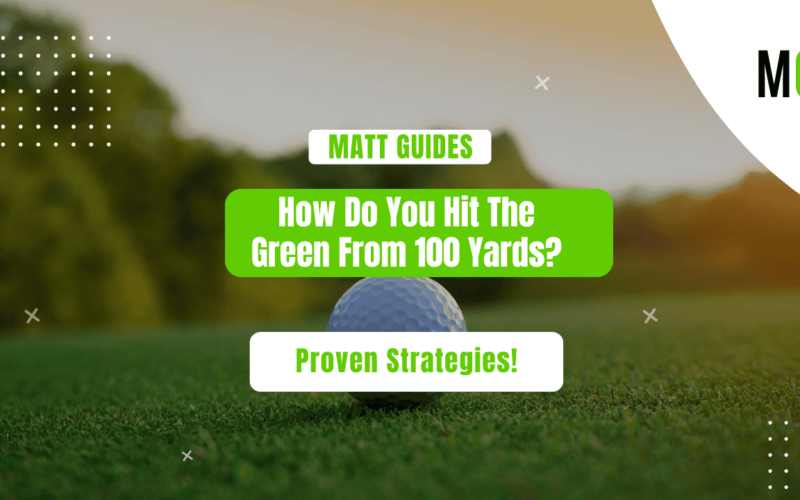 How Do You Hit The Green From 100 Yards? Proven Strategies!